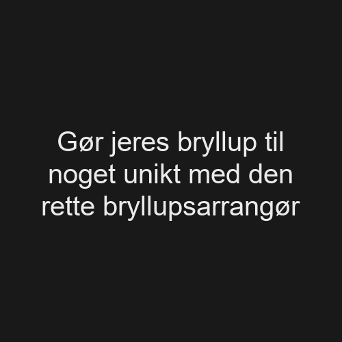 Gør jeres bryllup til noget unikt med den rette bryllupsarrangør